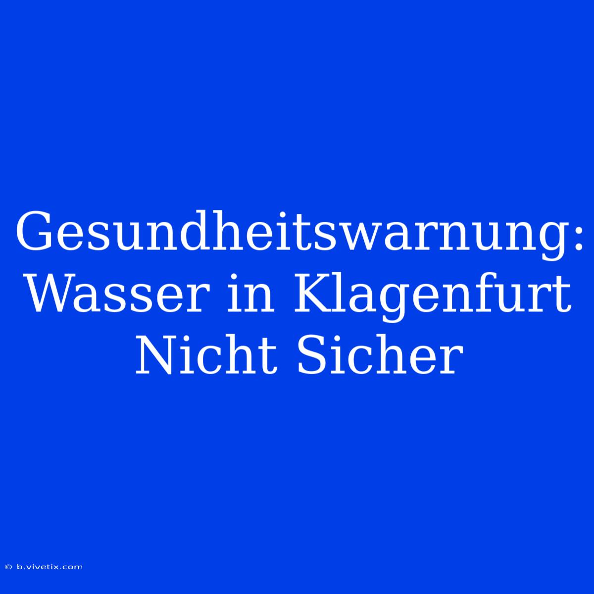 Gesundheitswarnung: Wasser In Klagenfurt Nicht Sicher