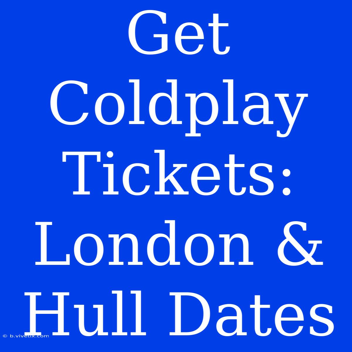 Get Coldplay Tickets: London & Hull Dates