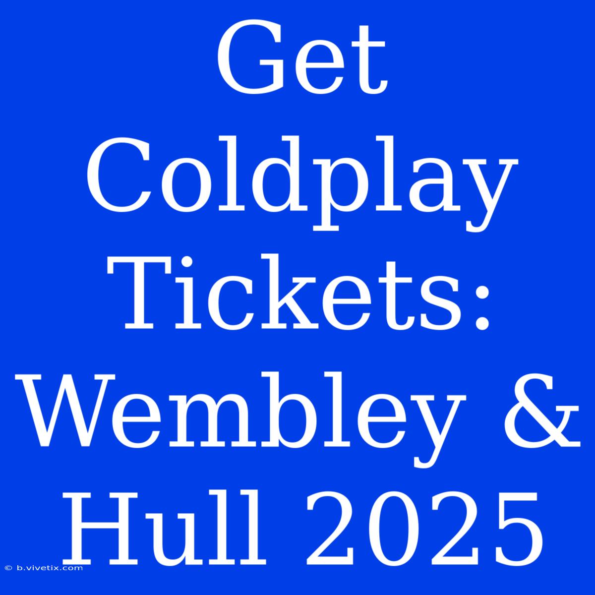 Get Coldplay Tickets: Wembley & Hull 2025