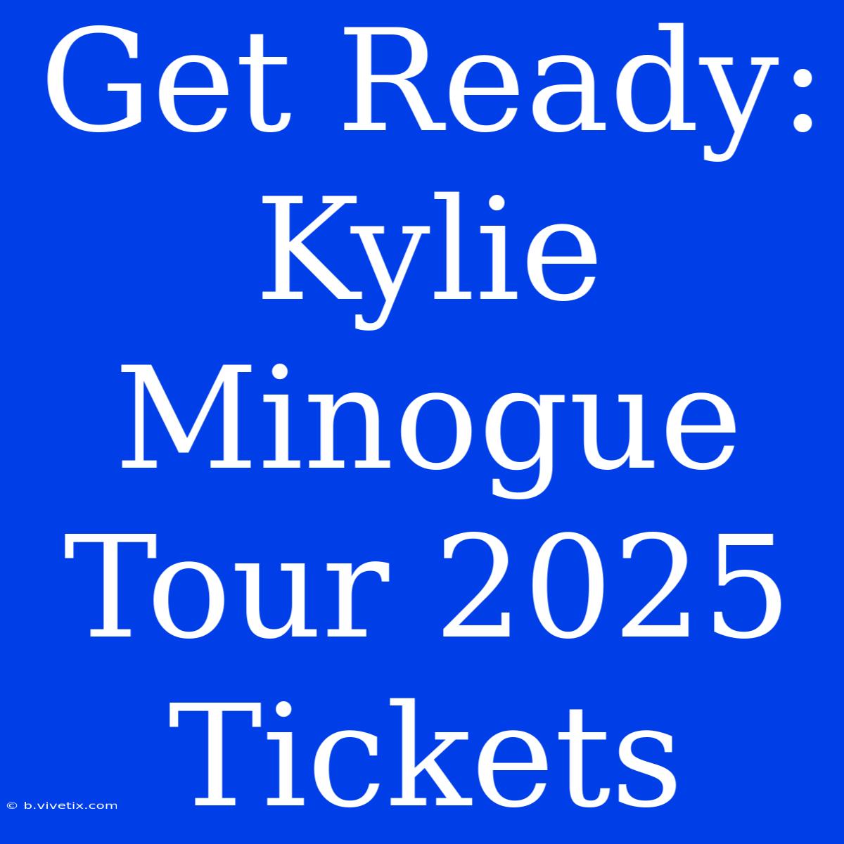 Get Ready: Kylie Minogue Tour 2025 Tickets 