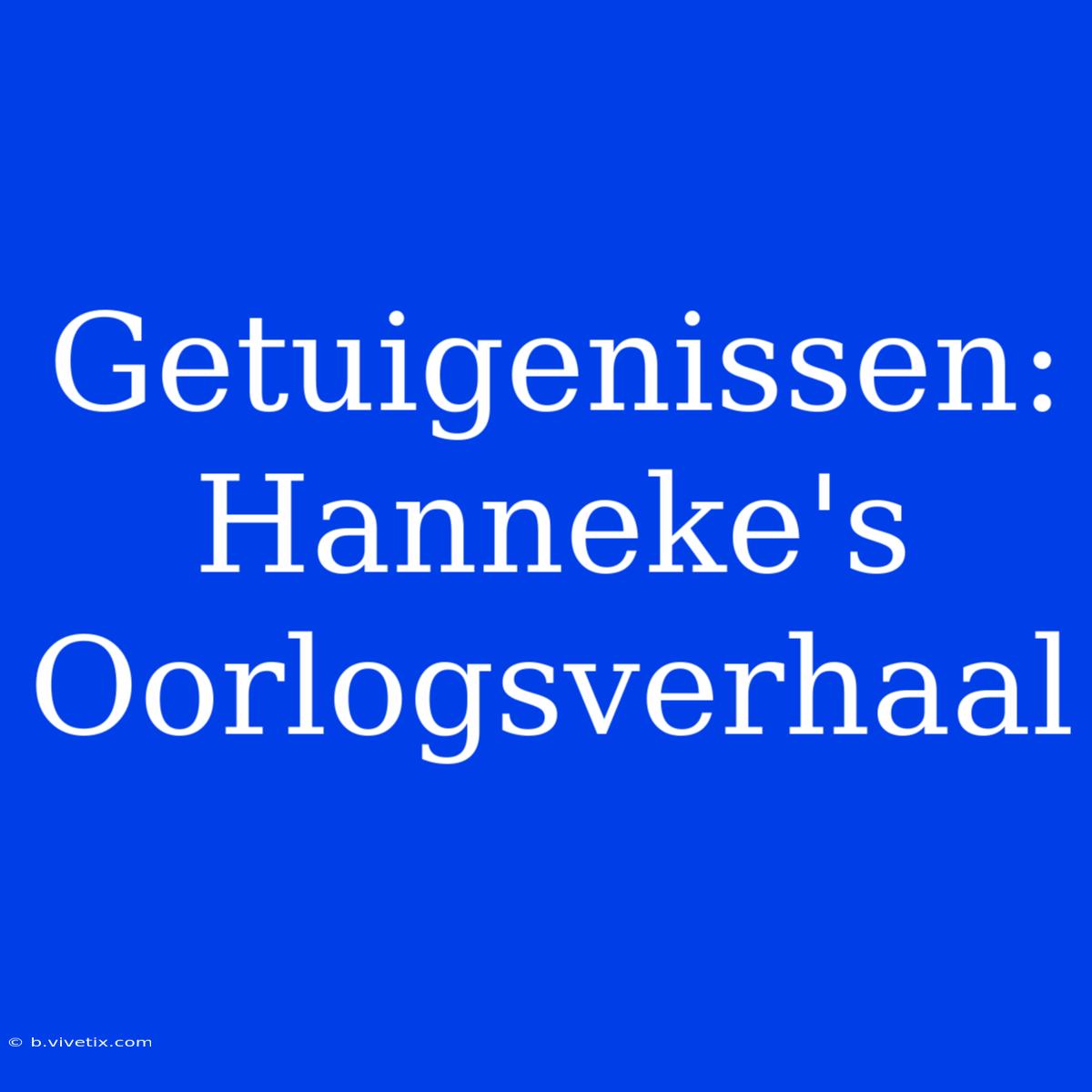 Getuigenissen: Hanneke's Oorlogsverhaal