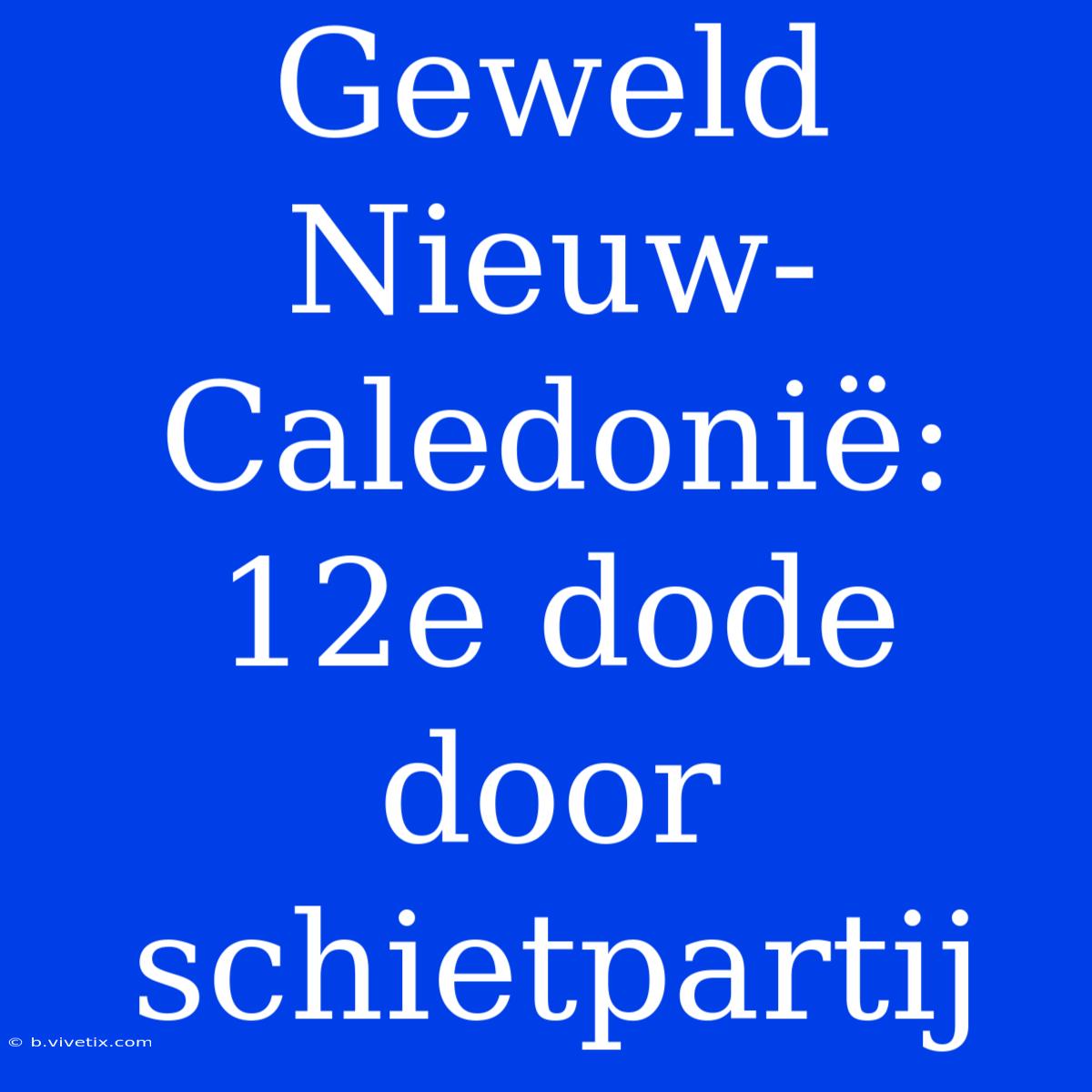 Geweld Nieuw-Caledonië: 12e Dode Door Schietpartij