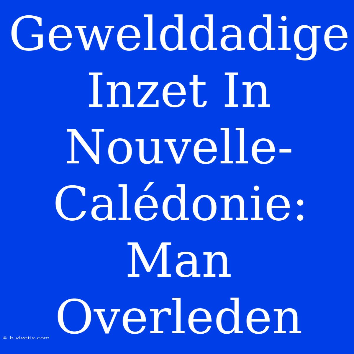 Gewelddadige Inzet In Nouvelle-Calédonie: Man Overleden