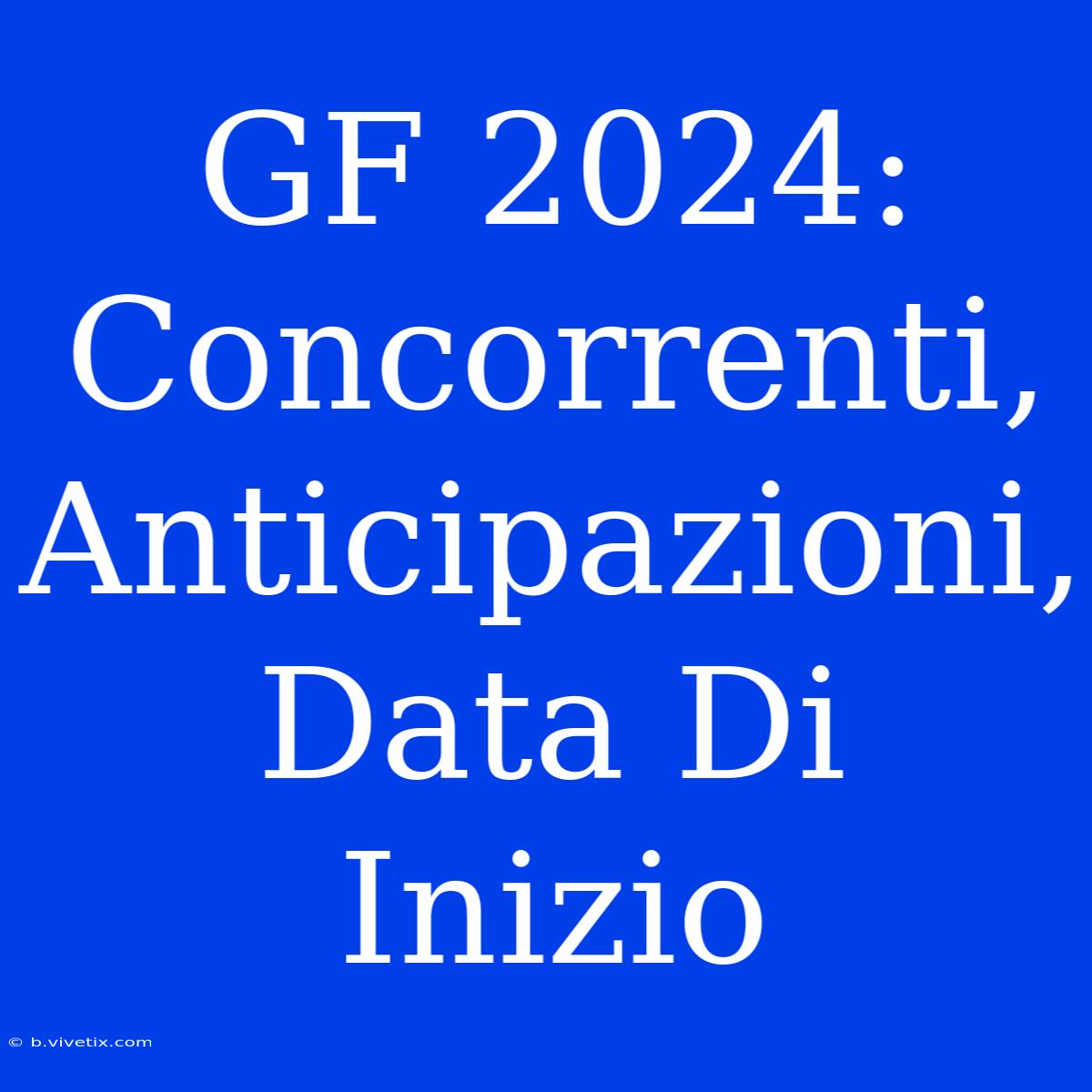 GF 2024: Concorrenti, Anticipazioni, Data Di Inizio