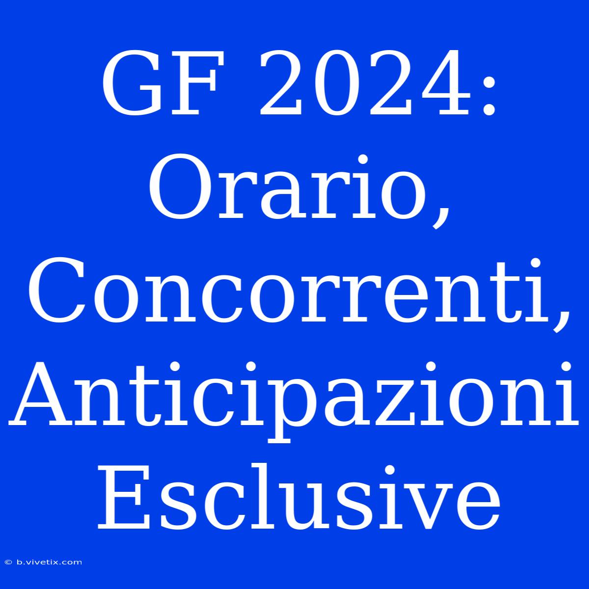 GF 2024: Orario, Concorrenti, Anticipazioni Esclusive