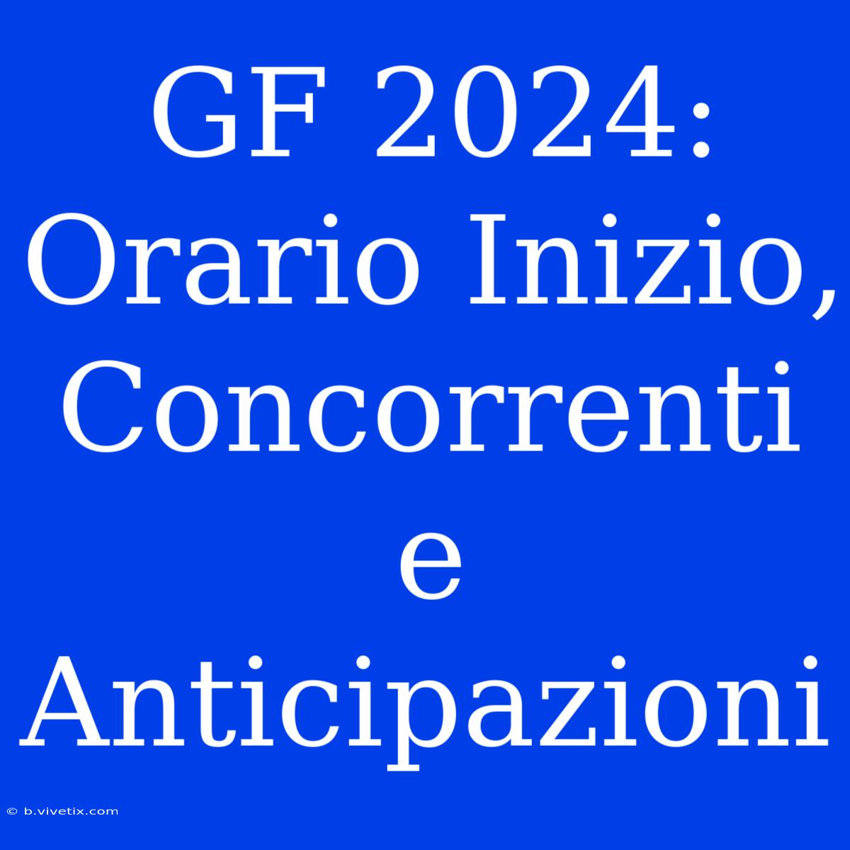 GF 2024: Orario Inizio, Concorrenti E Anticipazioni