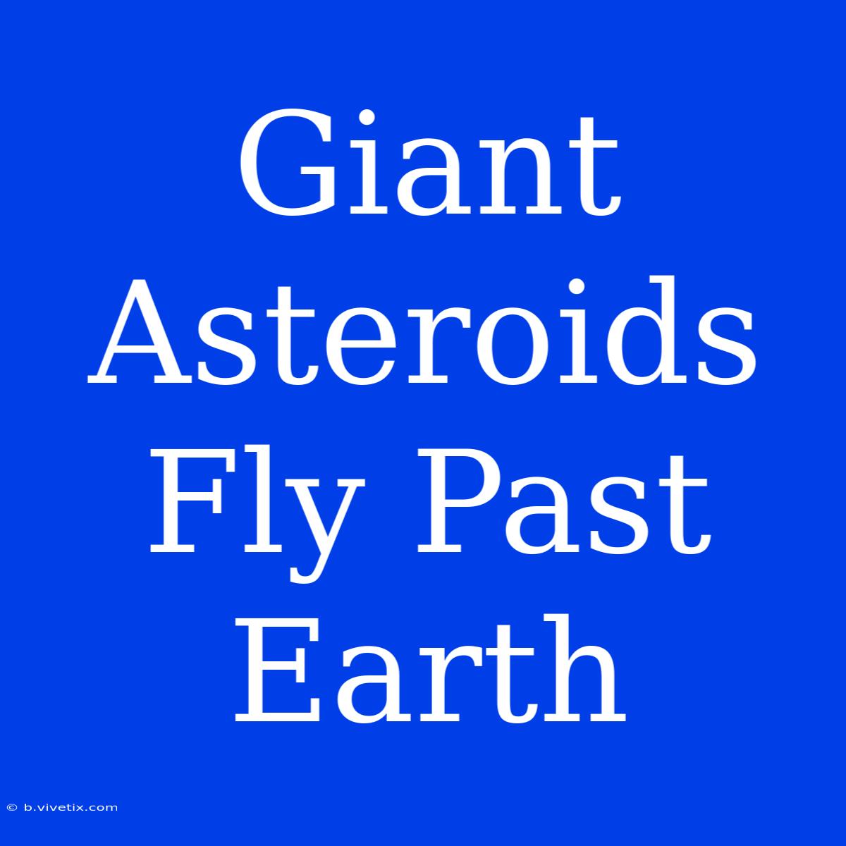 Giant Asteroids Fly Past Earth