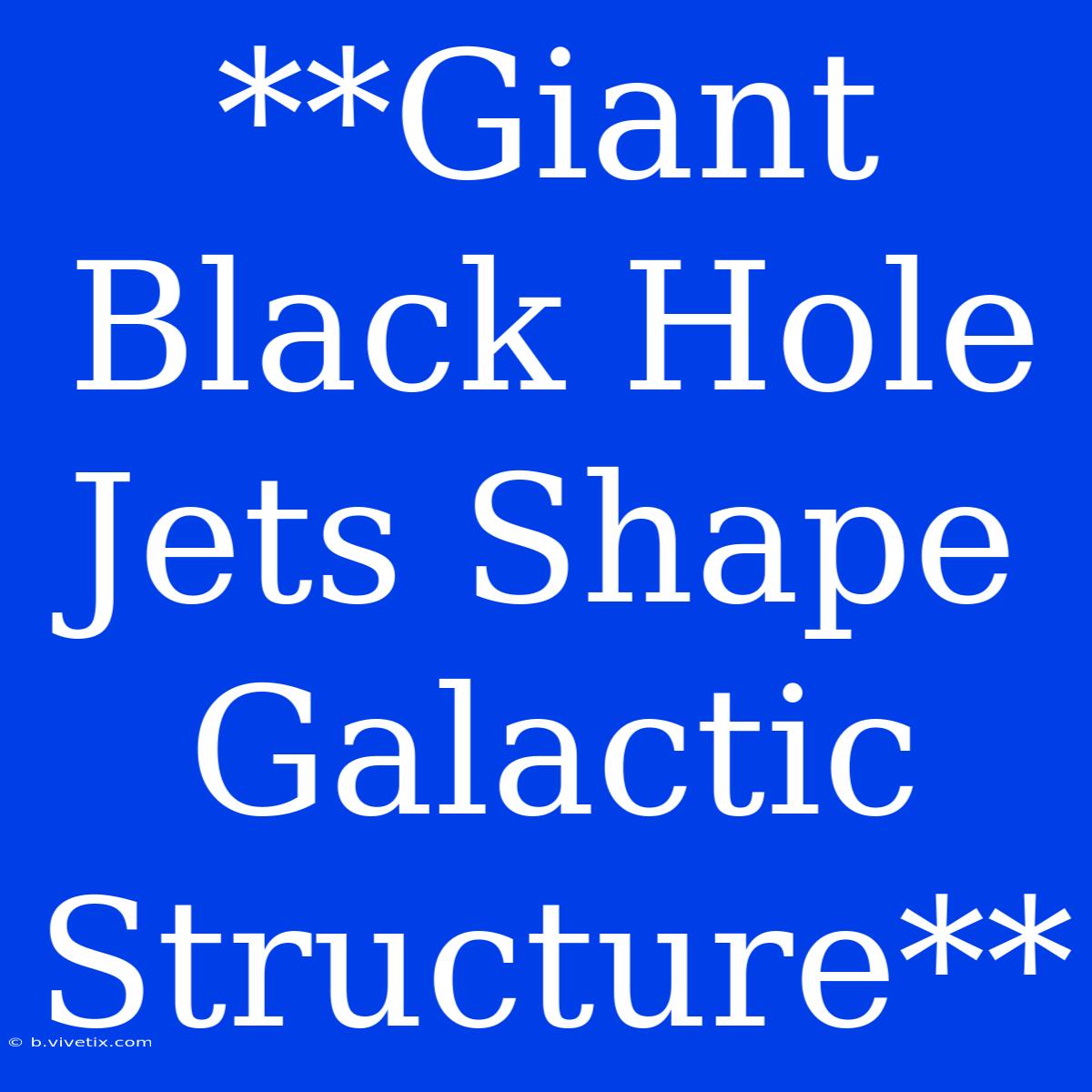 **Giant Black Hole Jets Shape Galactic Structure**