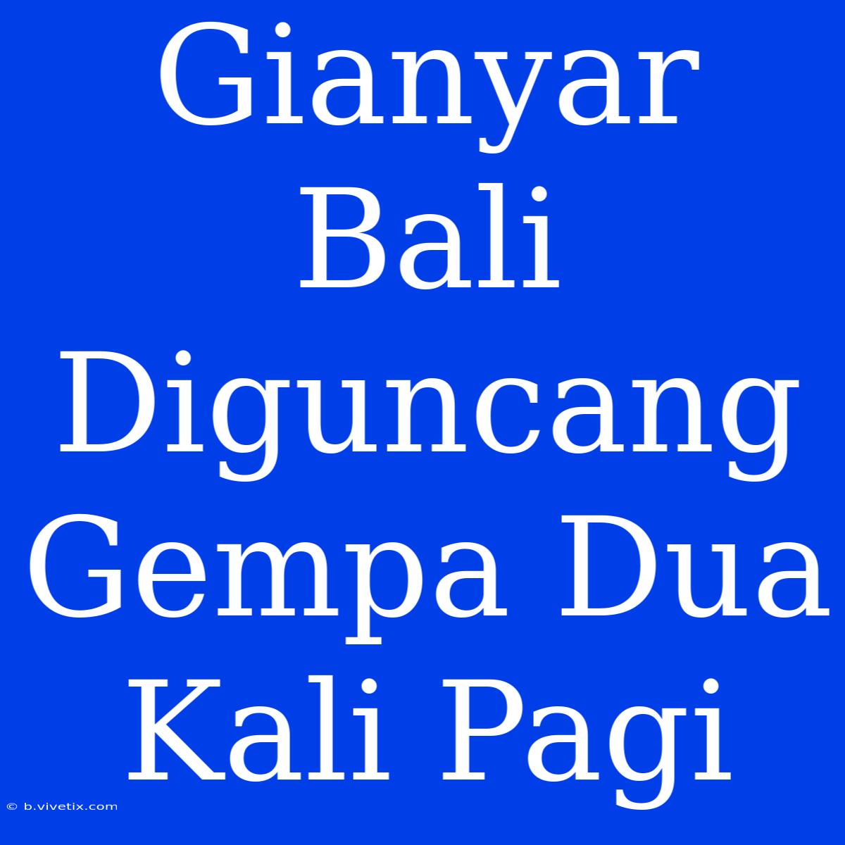 Gianyar Bali Diguncang Gempa Dua Kali Pagi