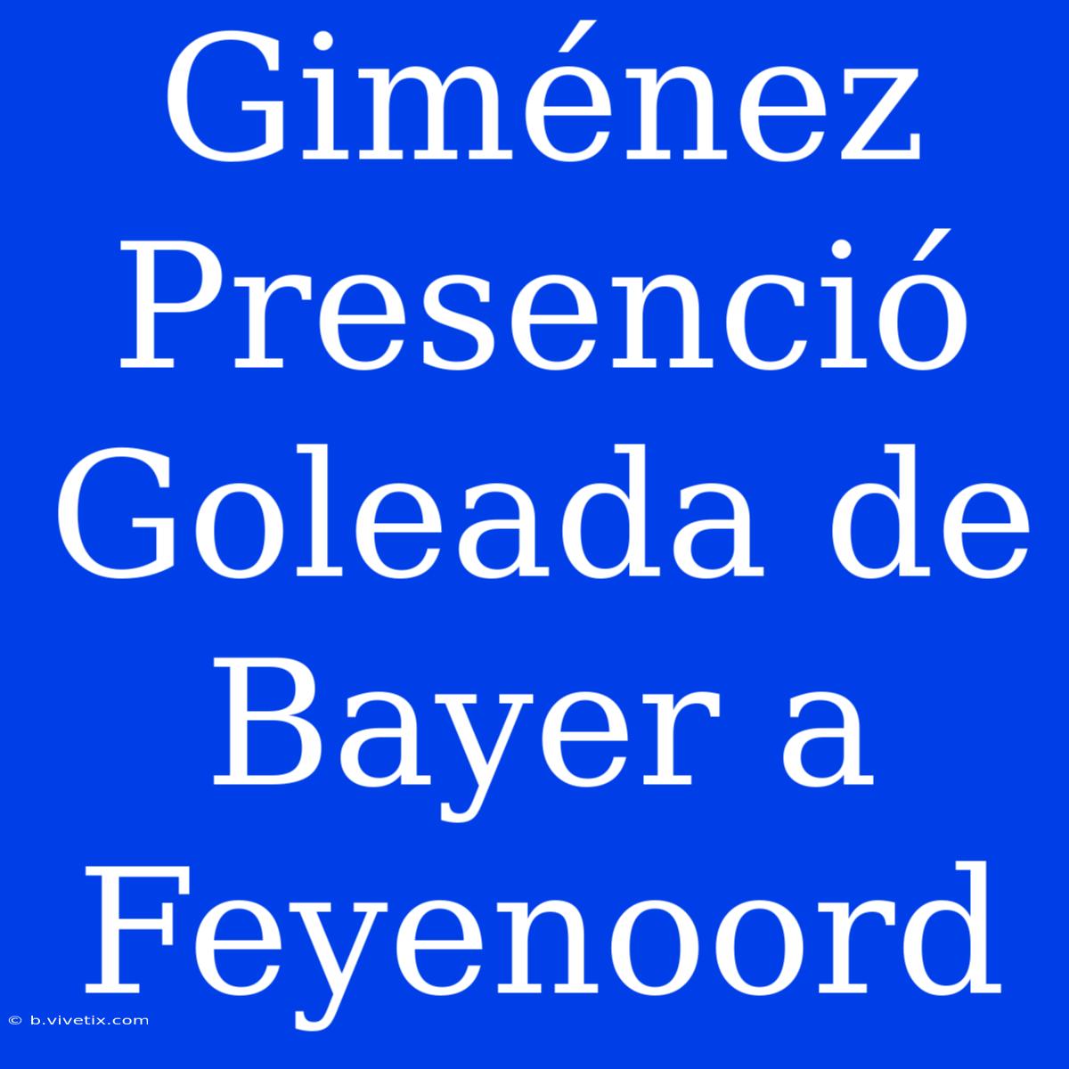 Giménez Presenció Goleada De Bayer A Feyenoord