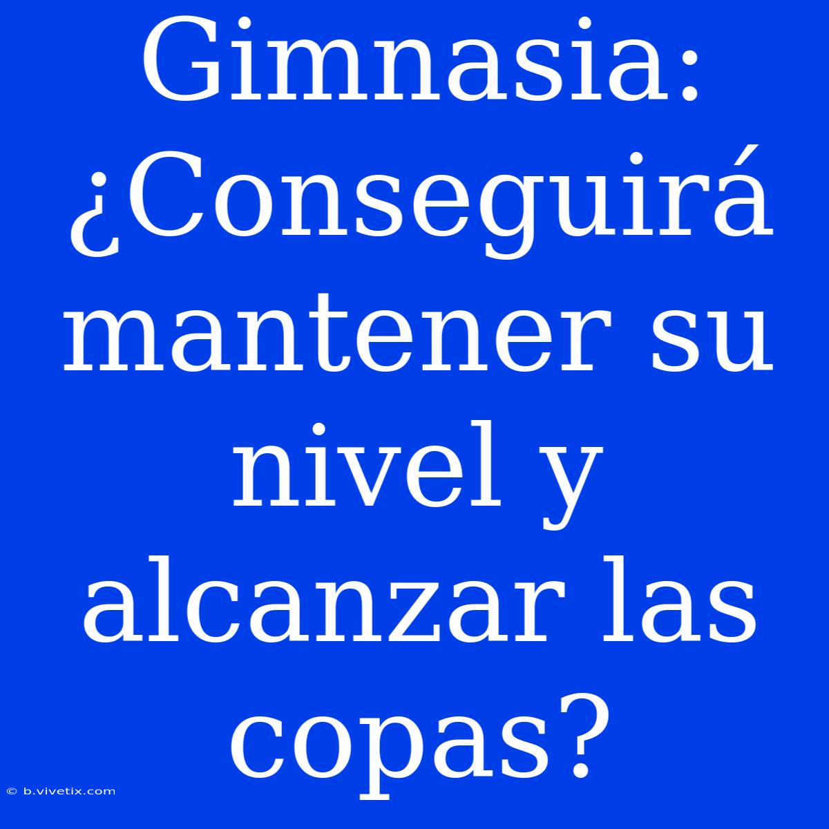 Gimnasia: ¿Conseguirá Mantener Su Nivel Y Alcanzar Las Copas? 