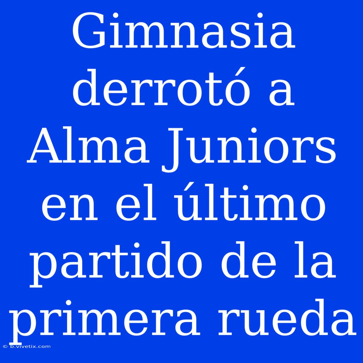 Gimnasia Derrotó A Alma Juniors En El Último Partido De La Primera Rueda