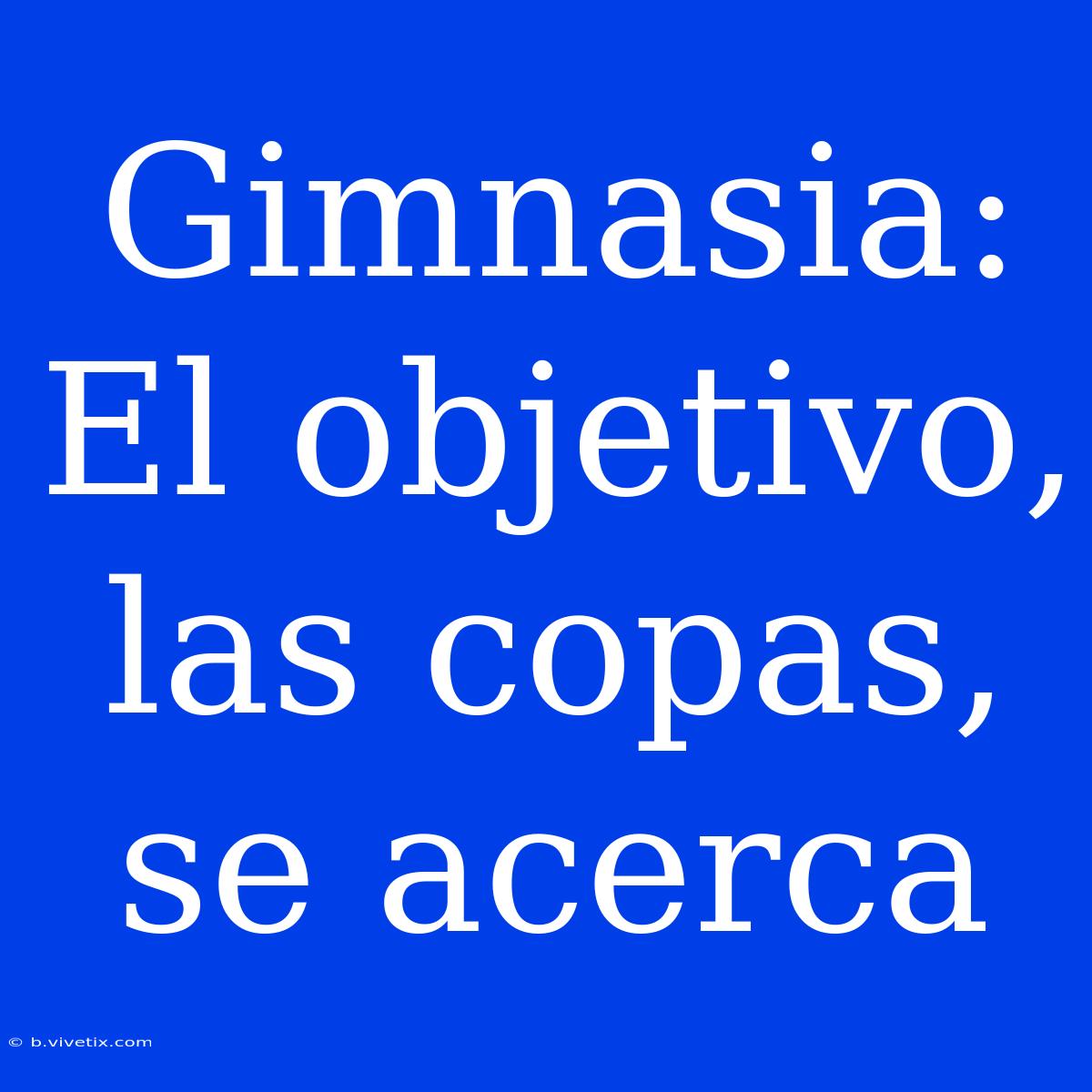 Gimnasia: El Objetivo, Las Copas, Se Acerca