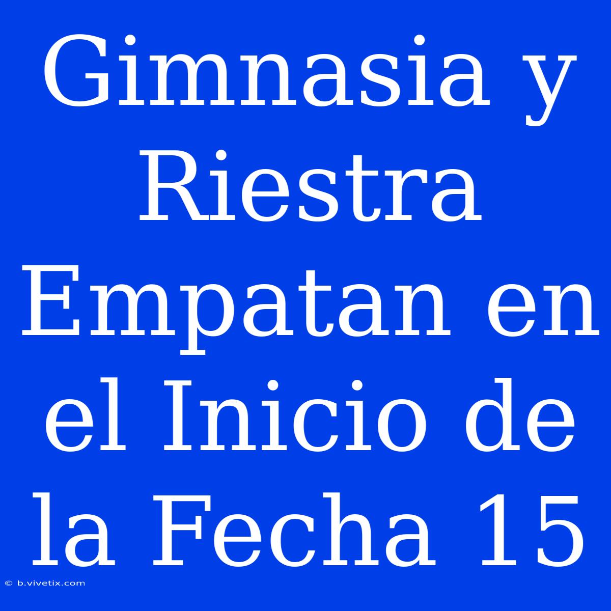 Gimnasia Y Riestra Empatan En El Inicio De La Fecha 15