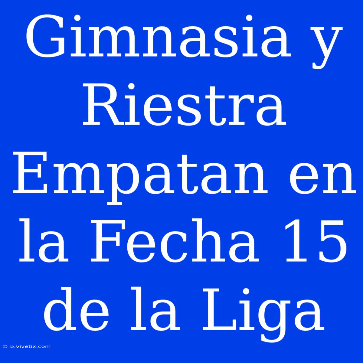 Gimnasia Y Riestra Empatan En La Fecha 15 De La Liga