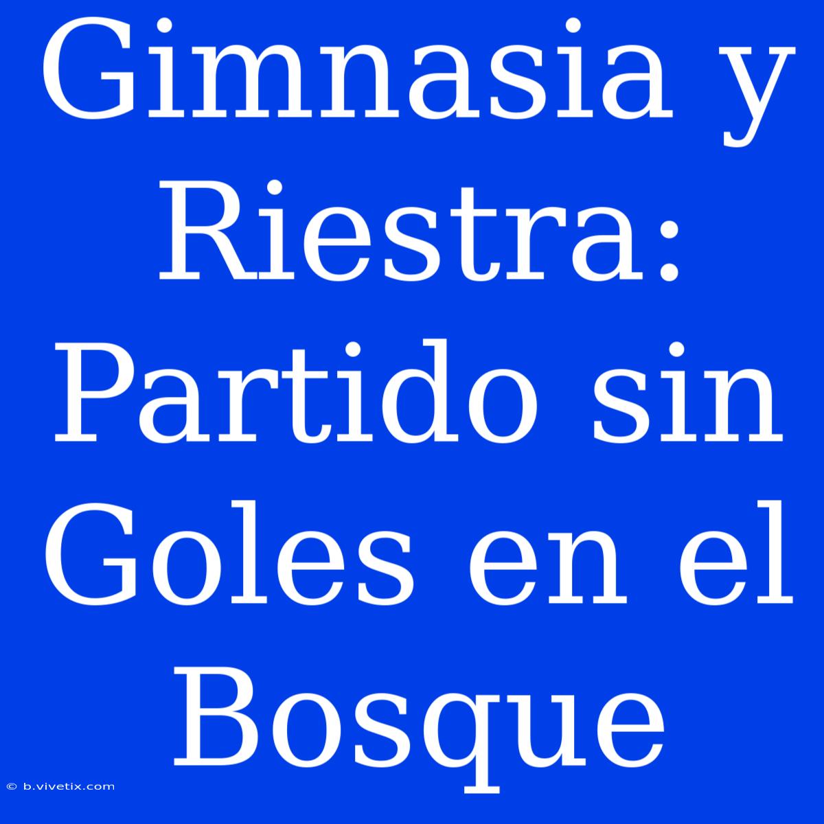 Gimnasia Y Riestra: Partido Sin Goles En El Bosque