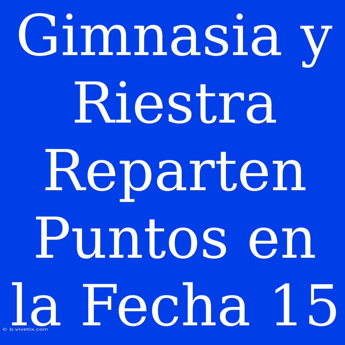 Gimnasia Y Riestra Reparten Puntos En La Fecha 15