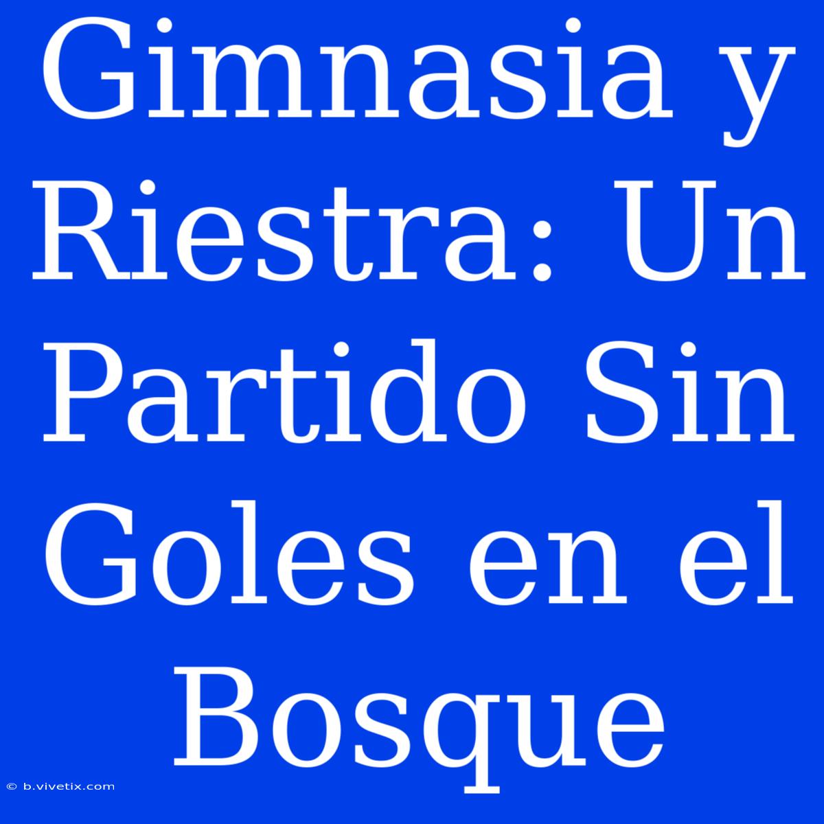 Gimnasia Y Riestra: Un Partido Sin Goles En El Bosque