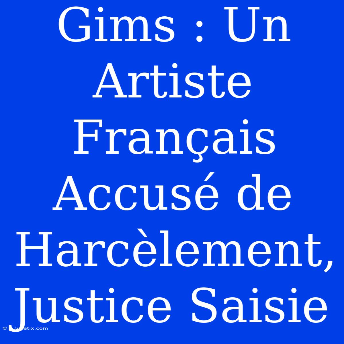 Gims : Un Artiste Français Accusé De Harcèlement, Justice Saisie 