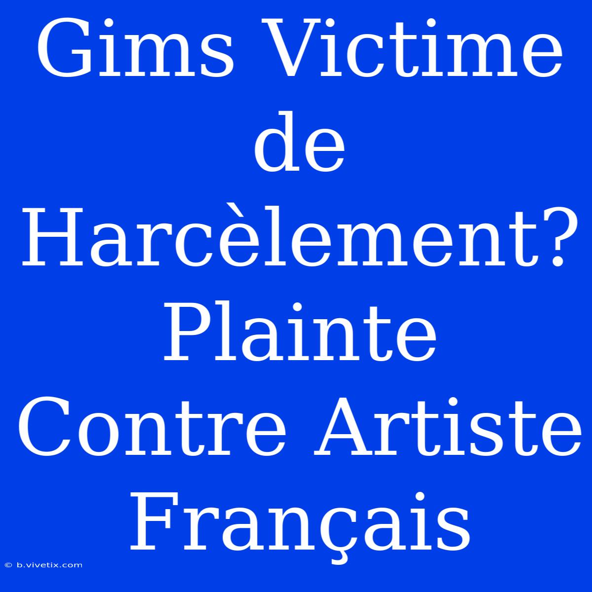 Gims Victime De Harcèlement? Plainte Contre Artiste Français