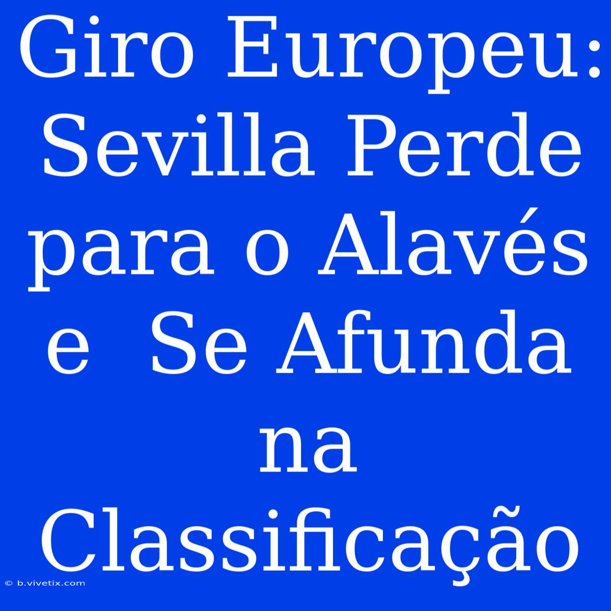 Giro Europeu: Sevilla Perde Para O Alavés E  Se Afunda Na Classificação