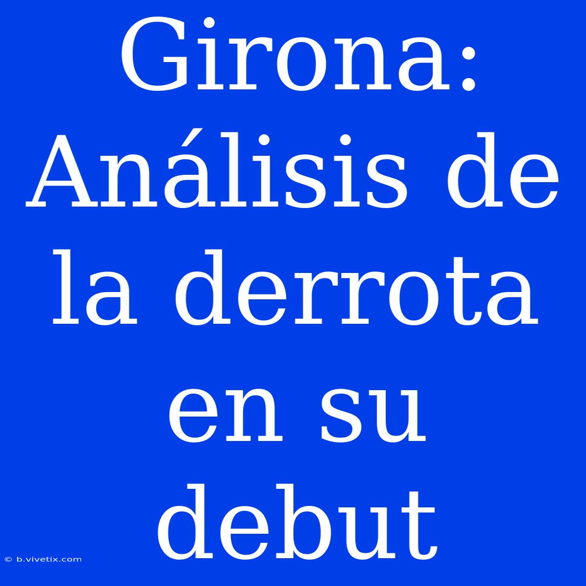 Girona: Análisis De La Derrota En Su Debut