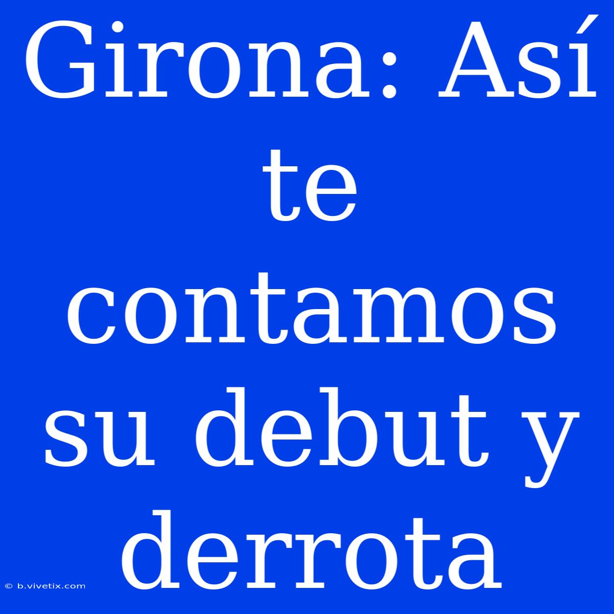 Girona: Así Te Contamos Su Debut Y Derrota