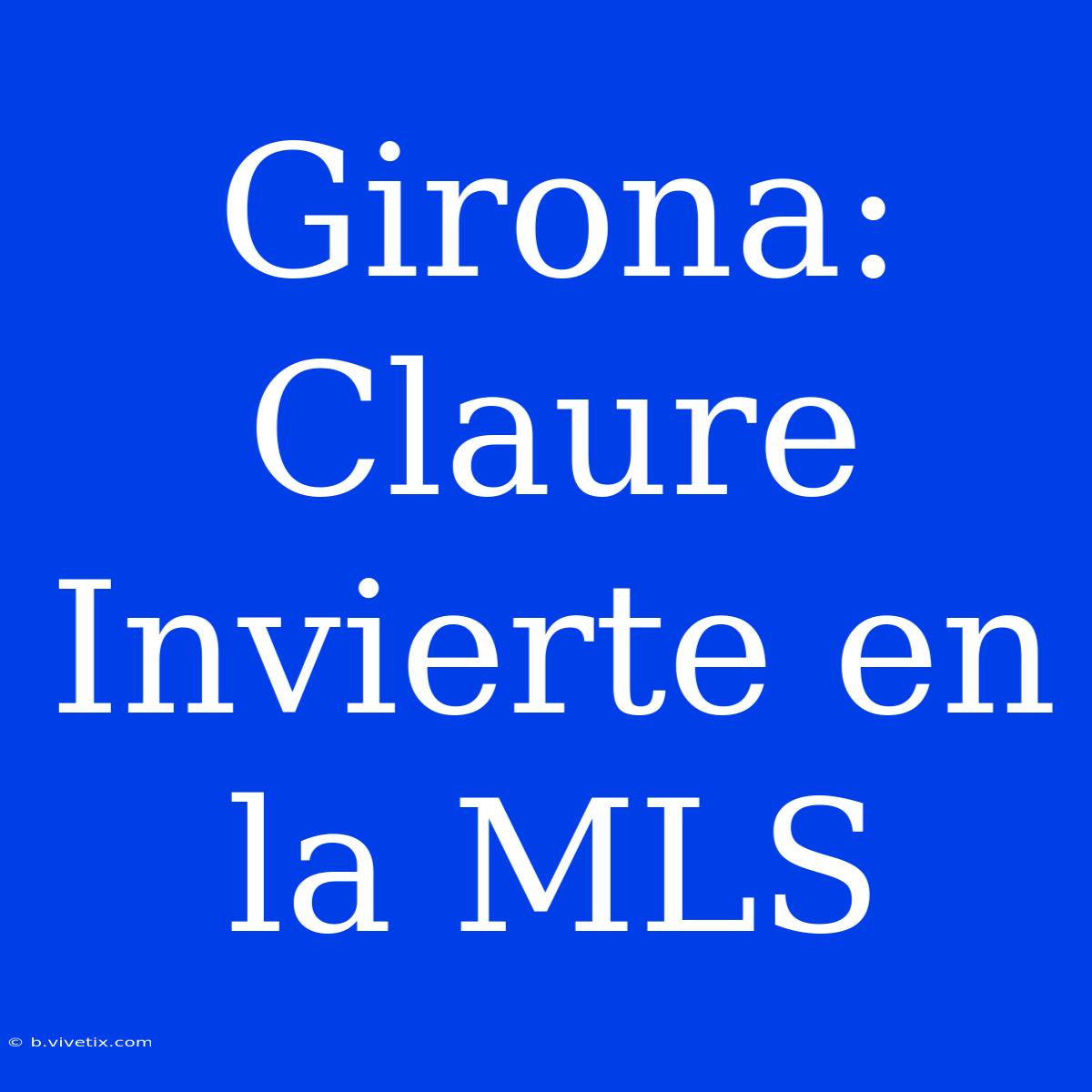 Girona: Claure Invierte En La MLS