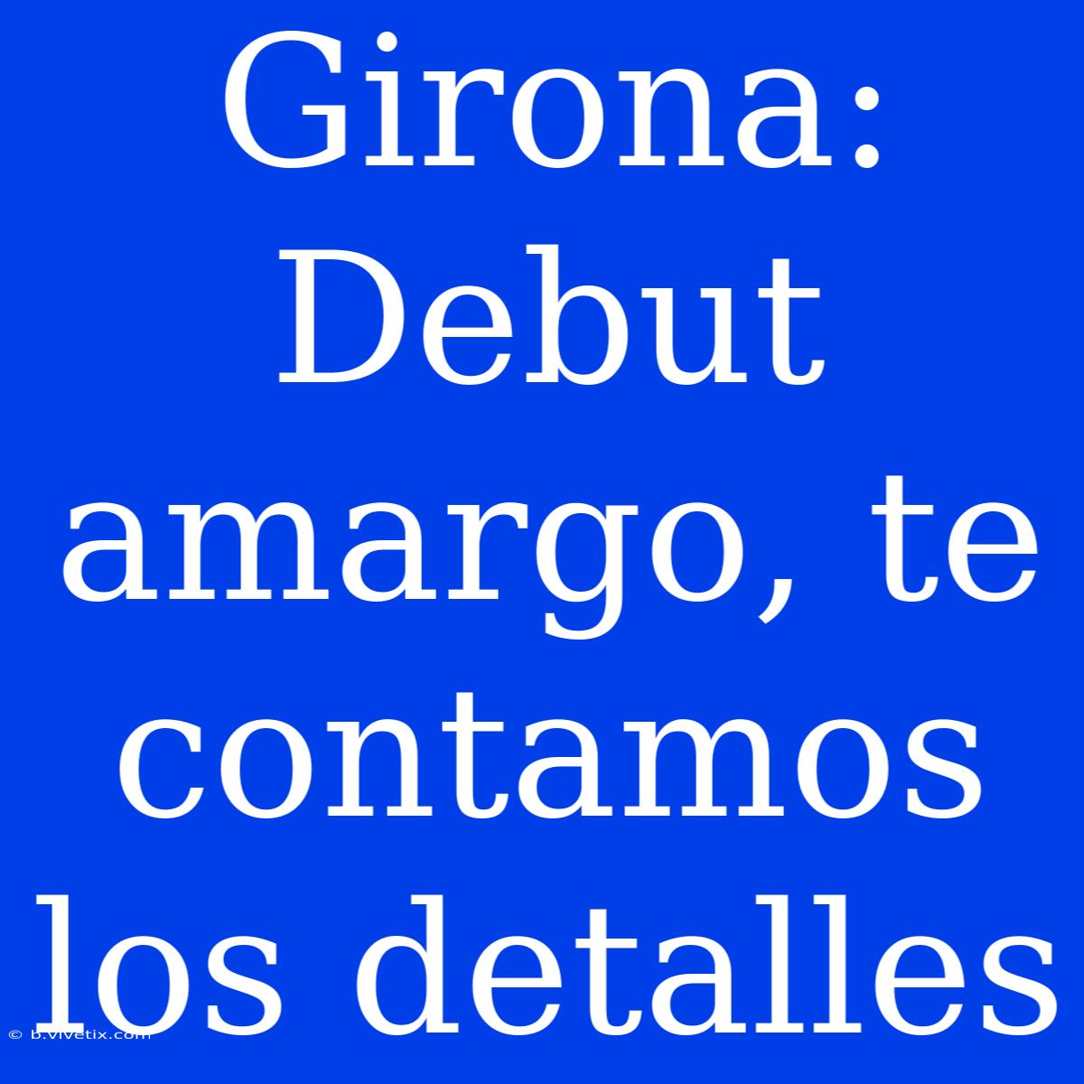 Girona: Debut Amargo, Te Contamos Los Detalles