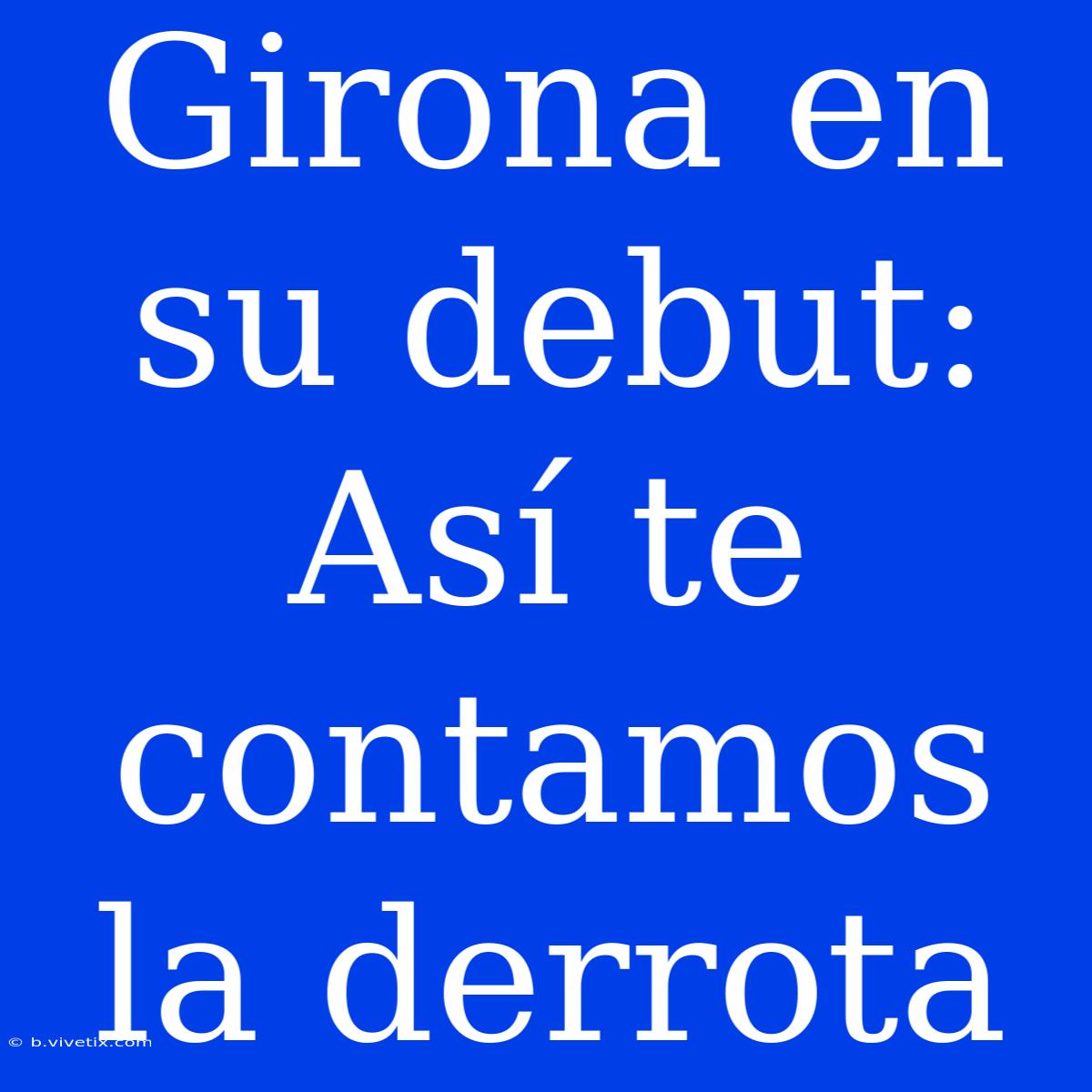 Girona En Su Debut: Así Te Contamos La Derrota