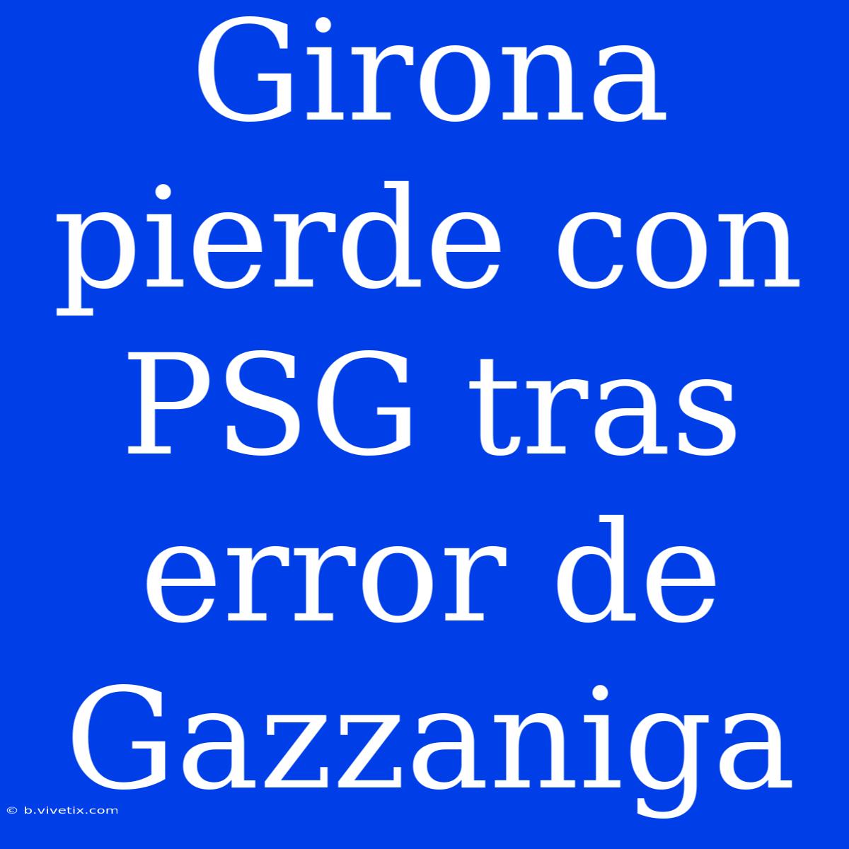 Girona Pierde Con PSG Tras Error De Gazzaniga