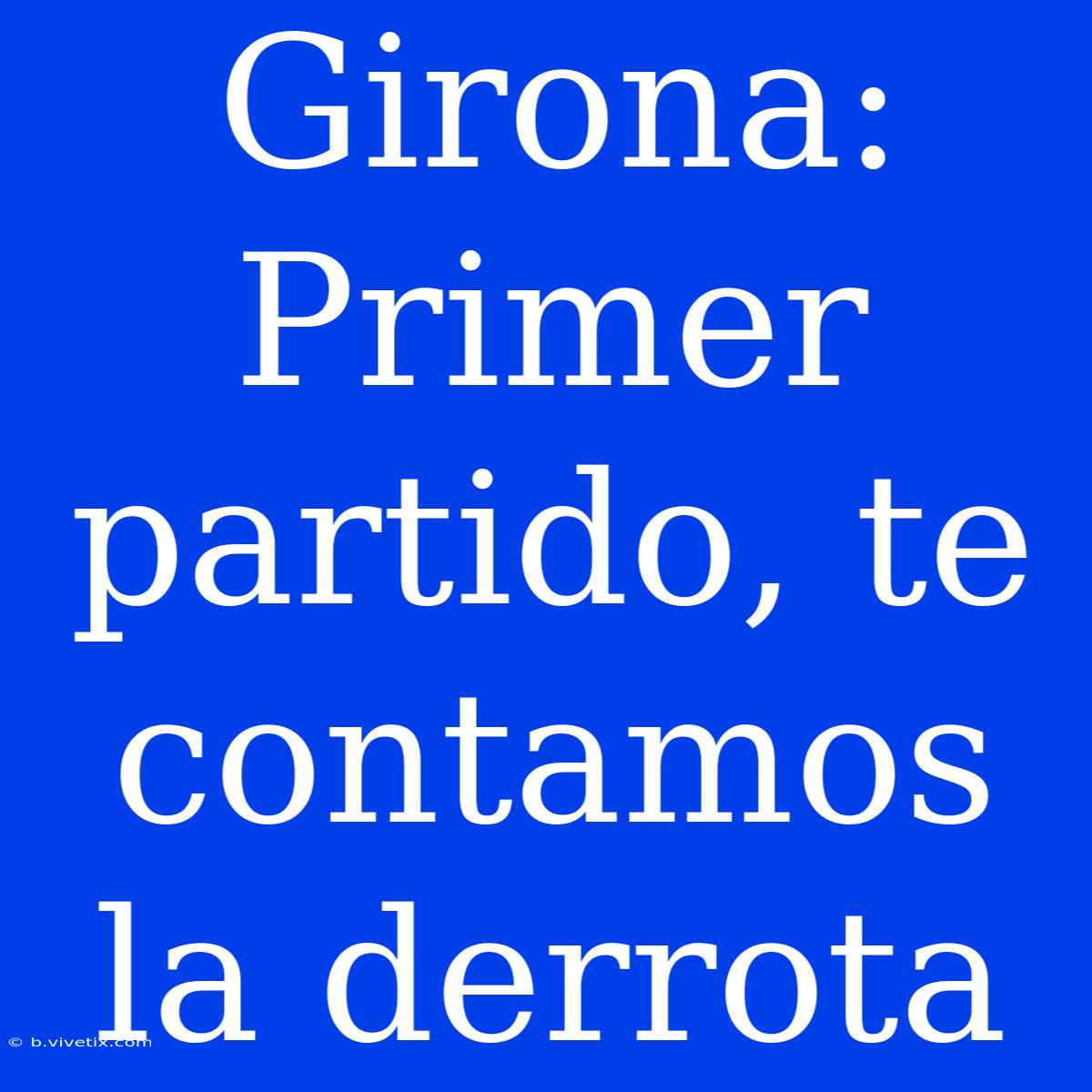 Girona: Primer Partido, Te Contamos La Derrota 