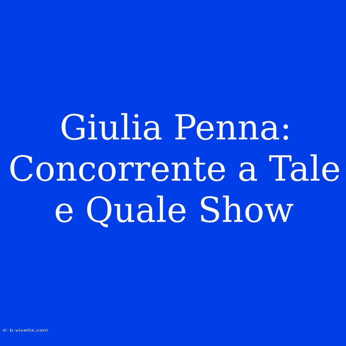 Giulia Penna: Concorrente A Tale E Quale Show