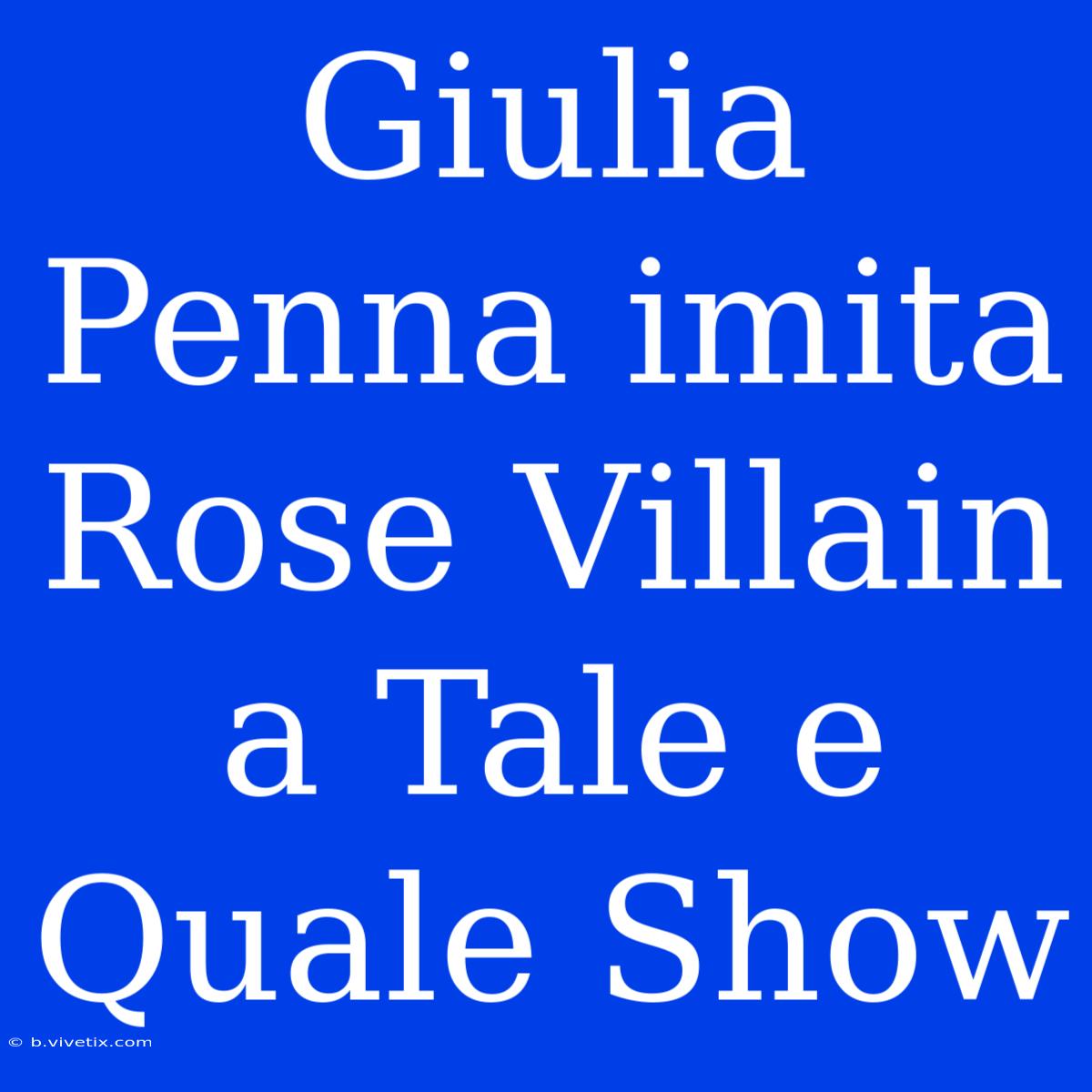 Giulia Penna Imita Rose Villain A Tale E Quale Show