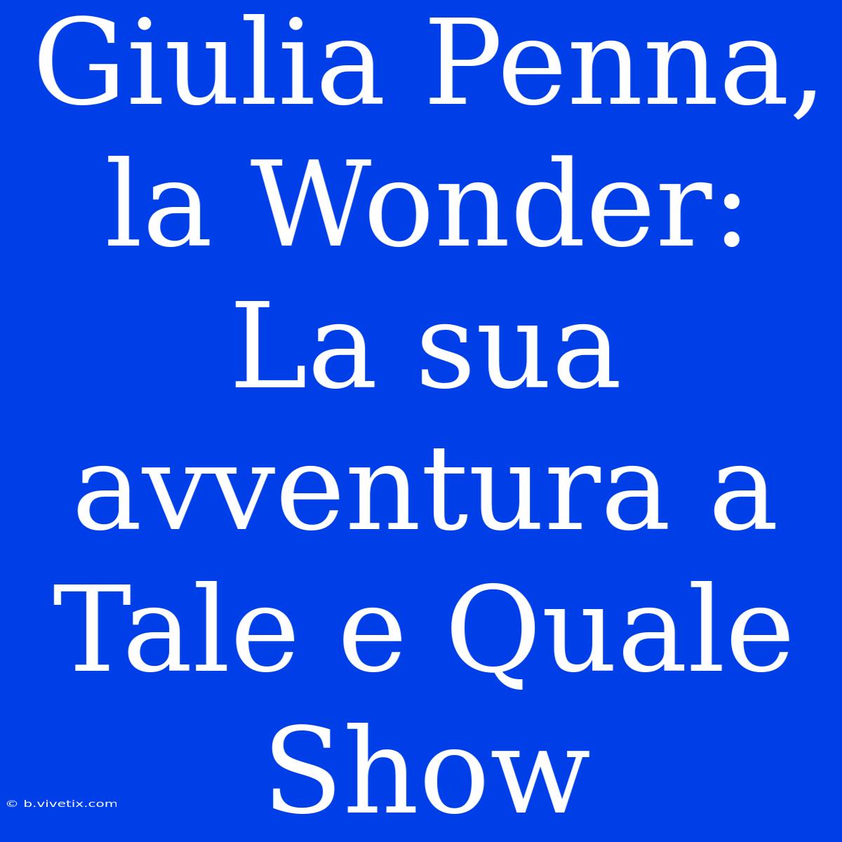 Giulia Penna, La Wonder: La Sua Avventura A Tale E Quale Show