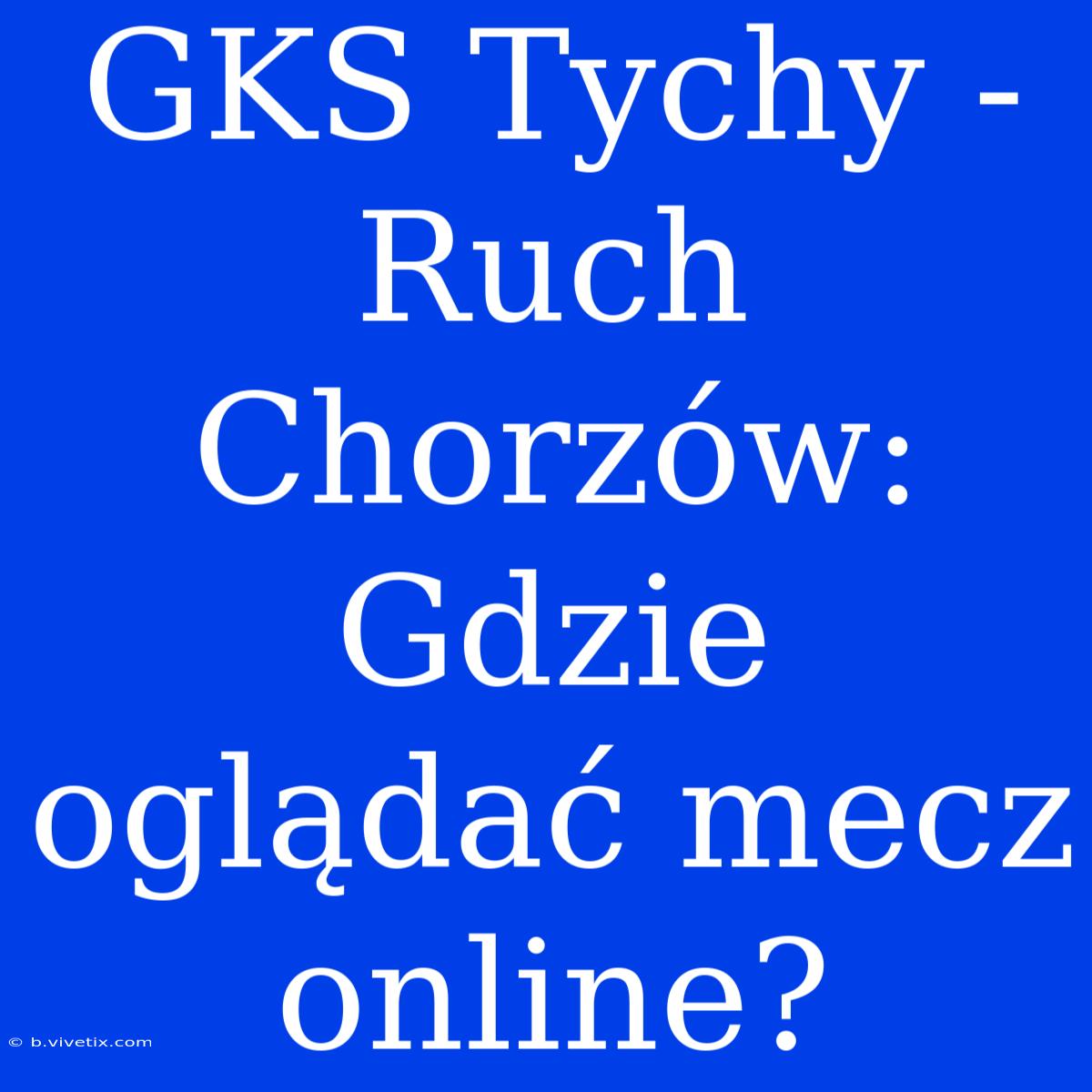 GKS Tychy - Ruch Chorzów: Gdzie Oglądać Mecz Online?