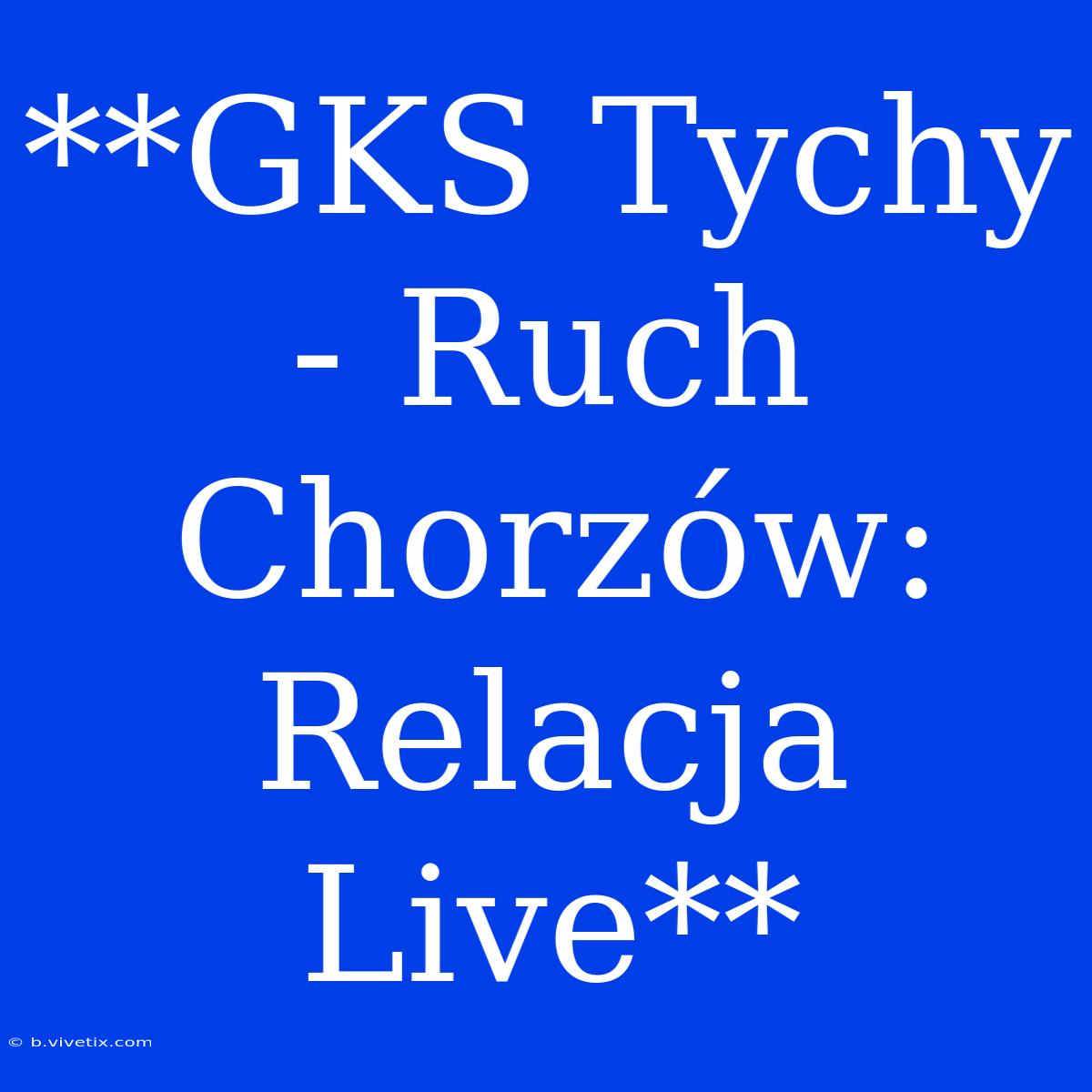 **GKS Tychy - Ruch Chorzów: Relacja Live**