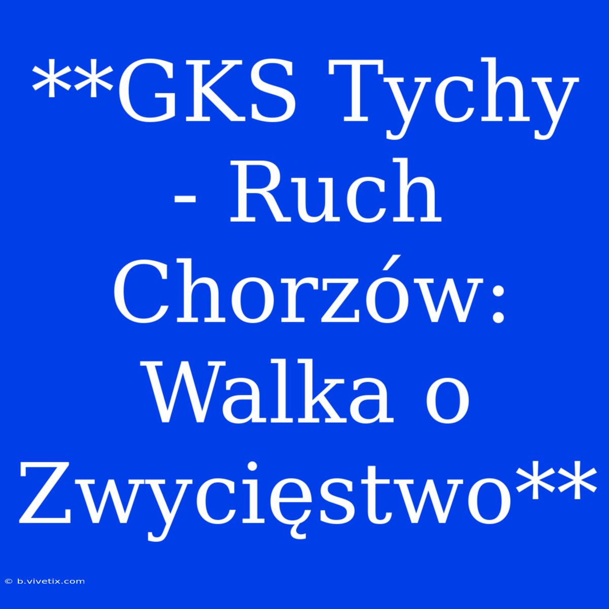 **GKS Tychy - Ruch Chorzów: Walka O Zwycięstwo**