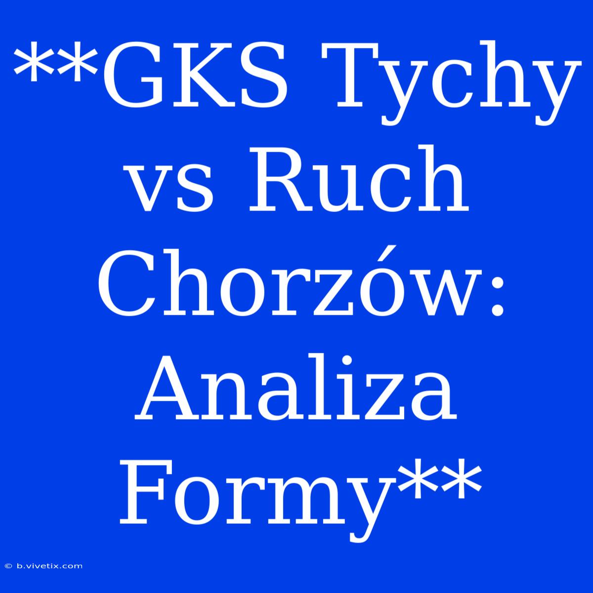 **GKS Tychy Vs Ruch Chorzów:  Analiza Formy**