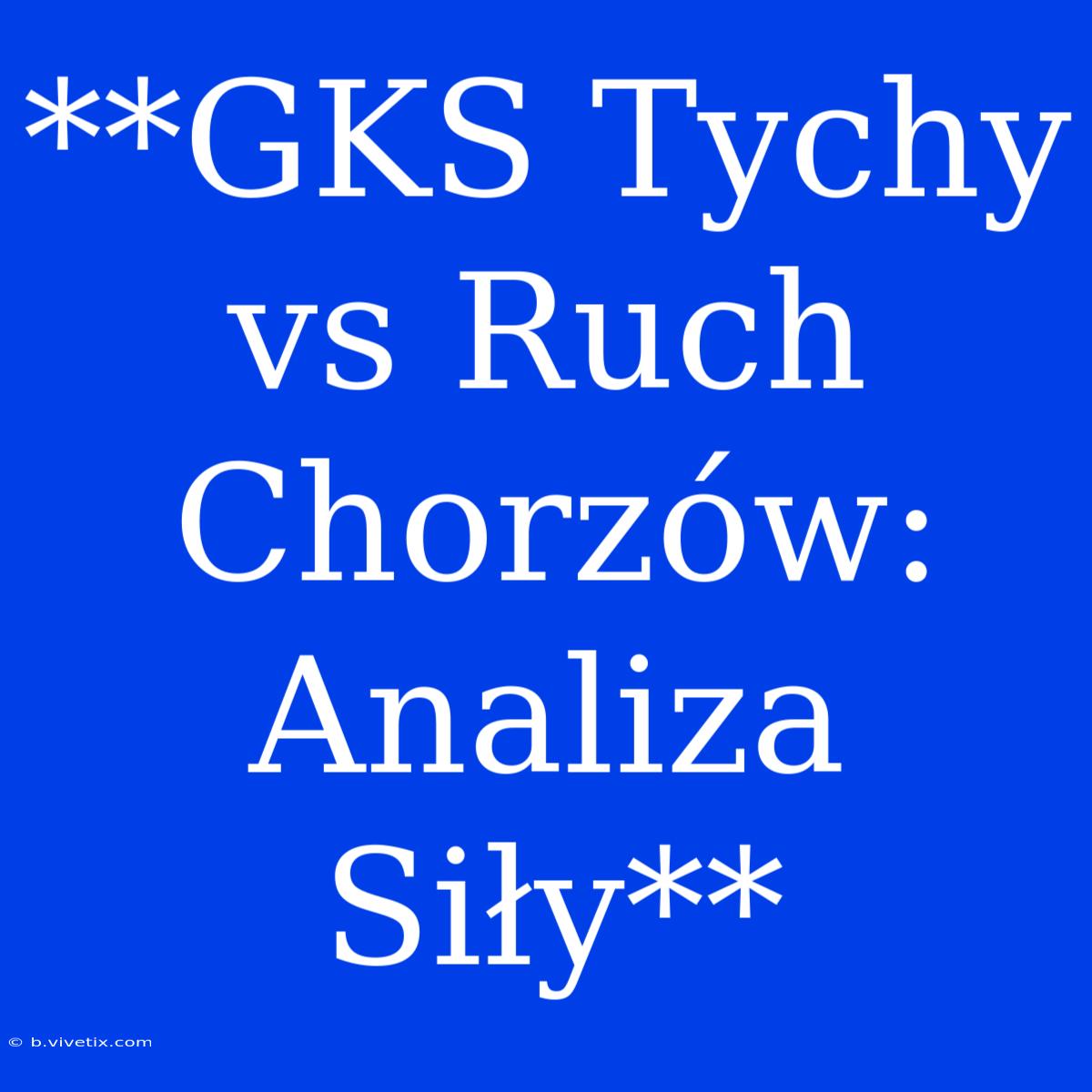 **GKS Tychy Vs Ruch Chorzów:  Analiza Siły**