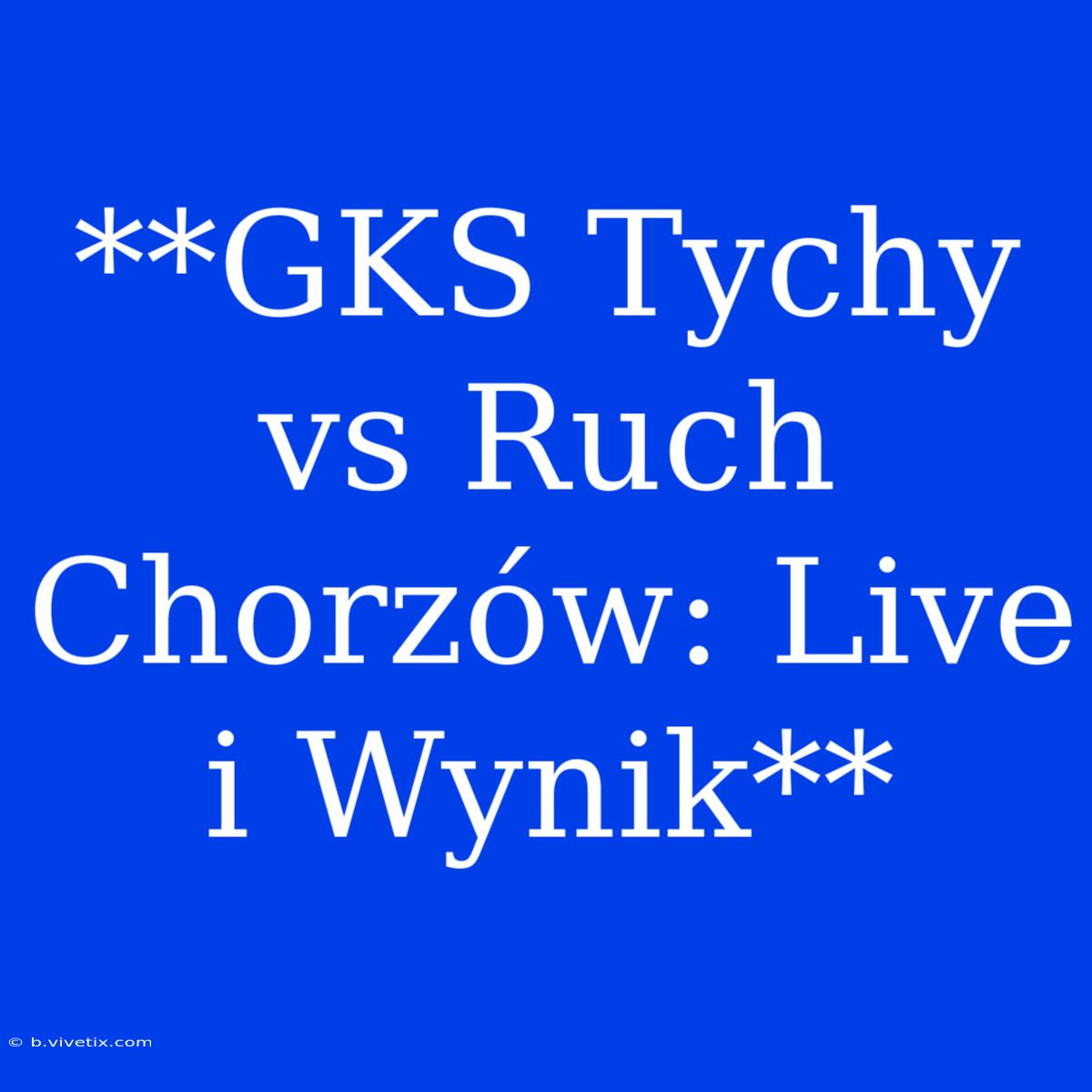 **GKS Tychy Vs Ruch Chorzów: Live I Wynik**