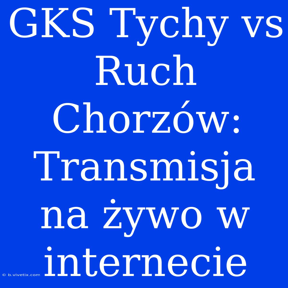 GKS Tychy Vs Ruch Chorzów: Transmisja Na Żywo W Internecie