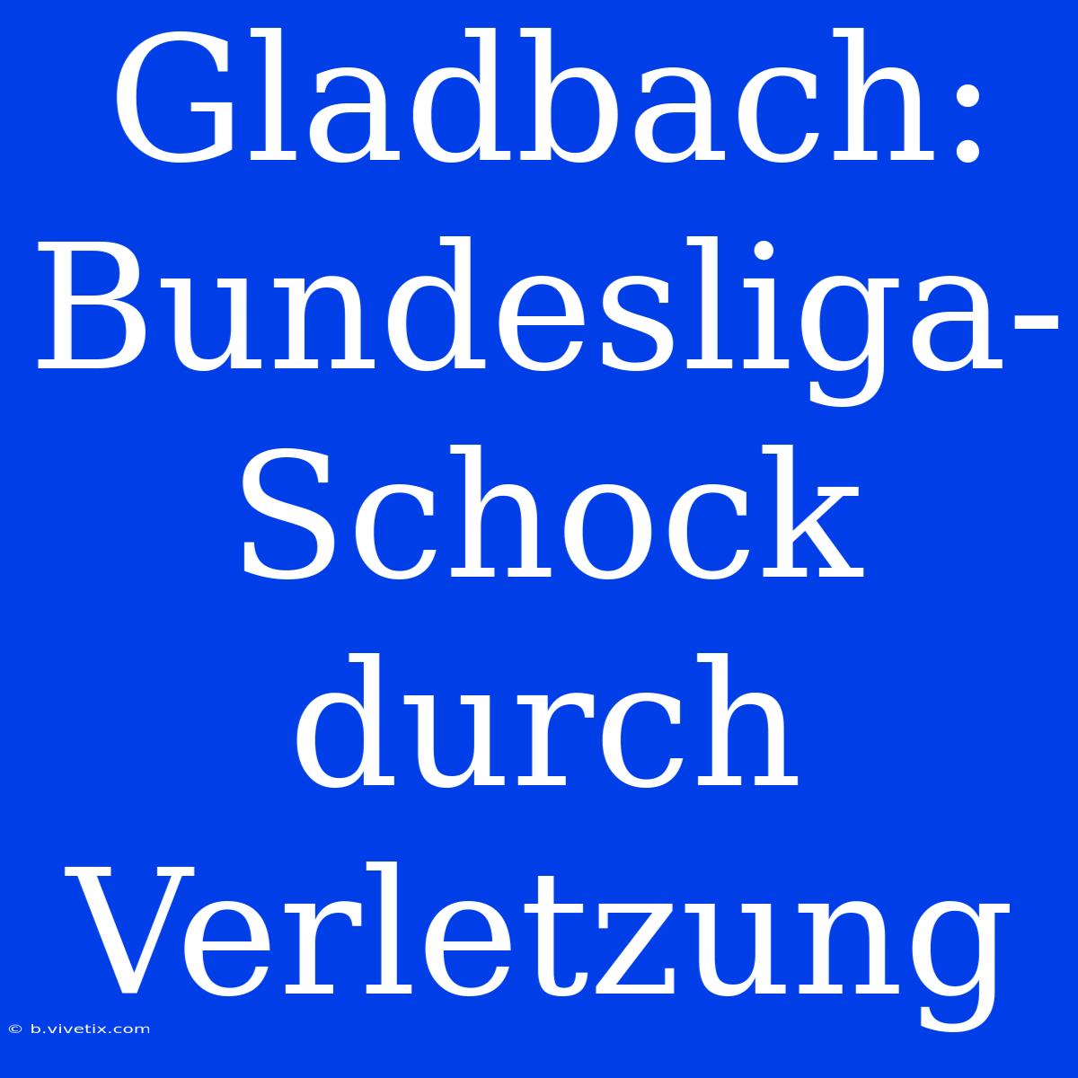 Gladbach: Bundesliga-Schock Durch Verletzung 