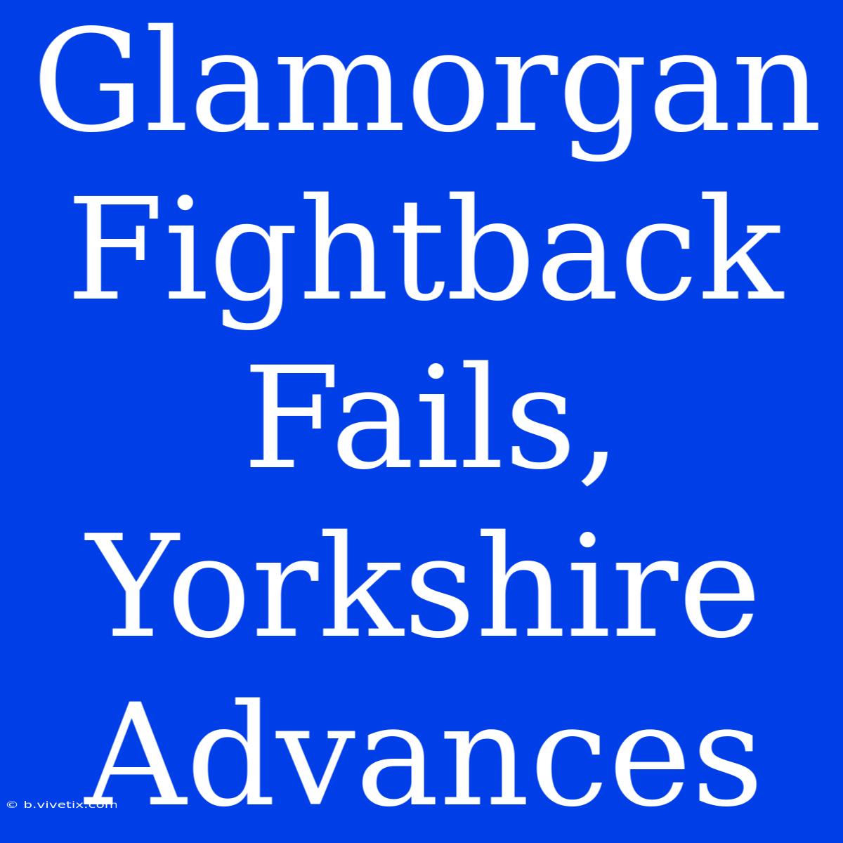 Glamorgan Fightback Fails, Yorkshire Advances