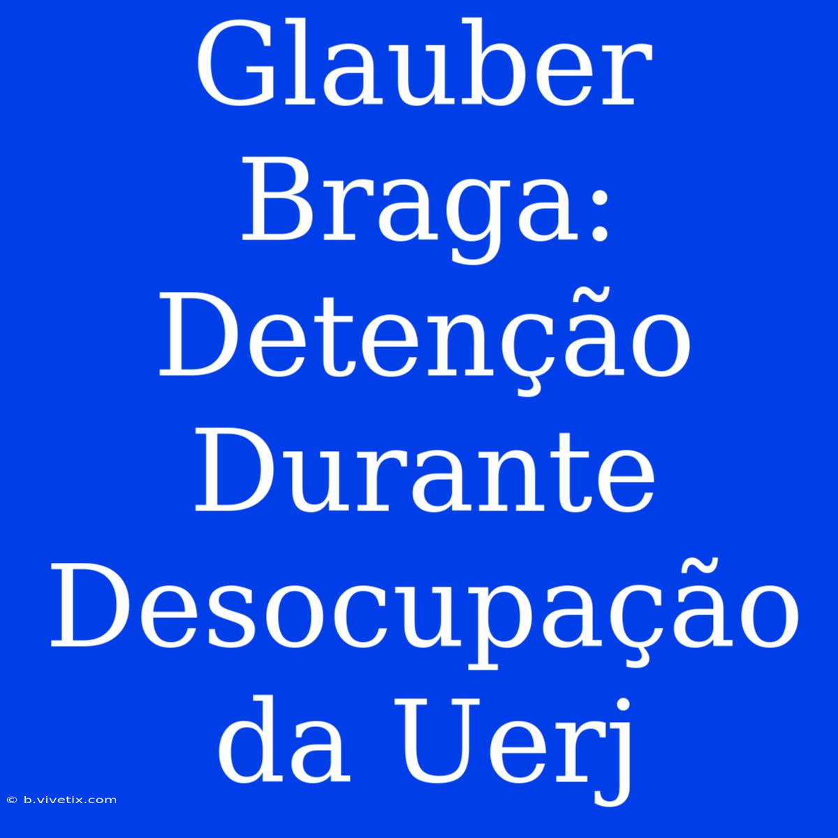 Glauber Braga: Detenção Durante Desocupação Da Uerj