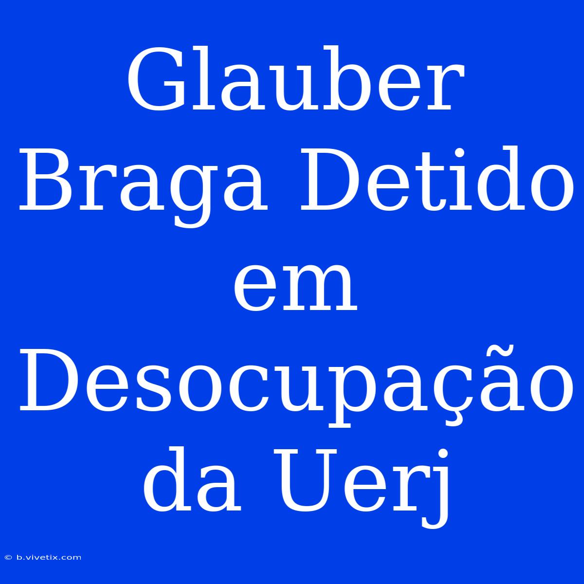 Glauber Braga Detido Em Desocupação Da Uerj