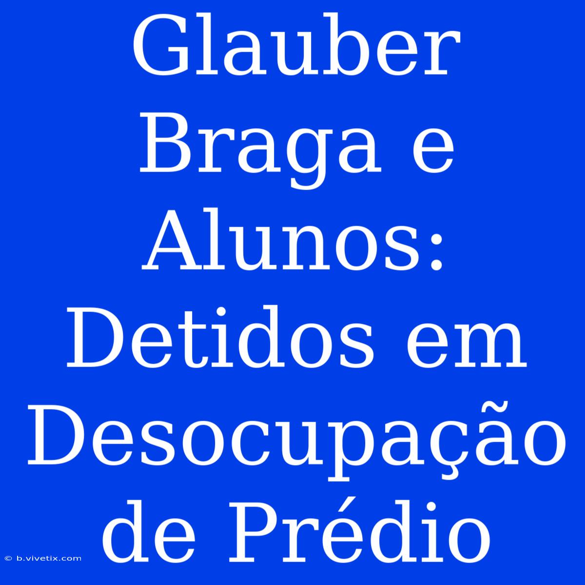 Glauber Braga E Alunos: Detidos Em Desocupação De Prédio