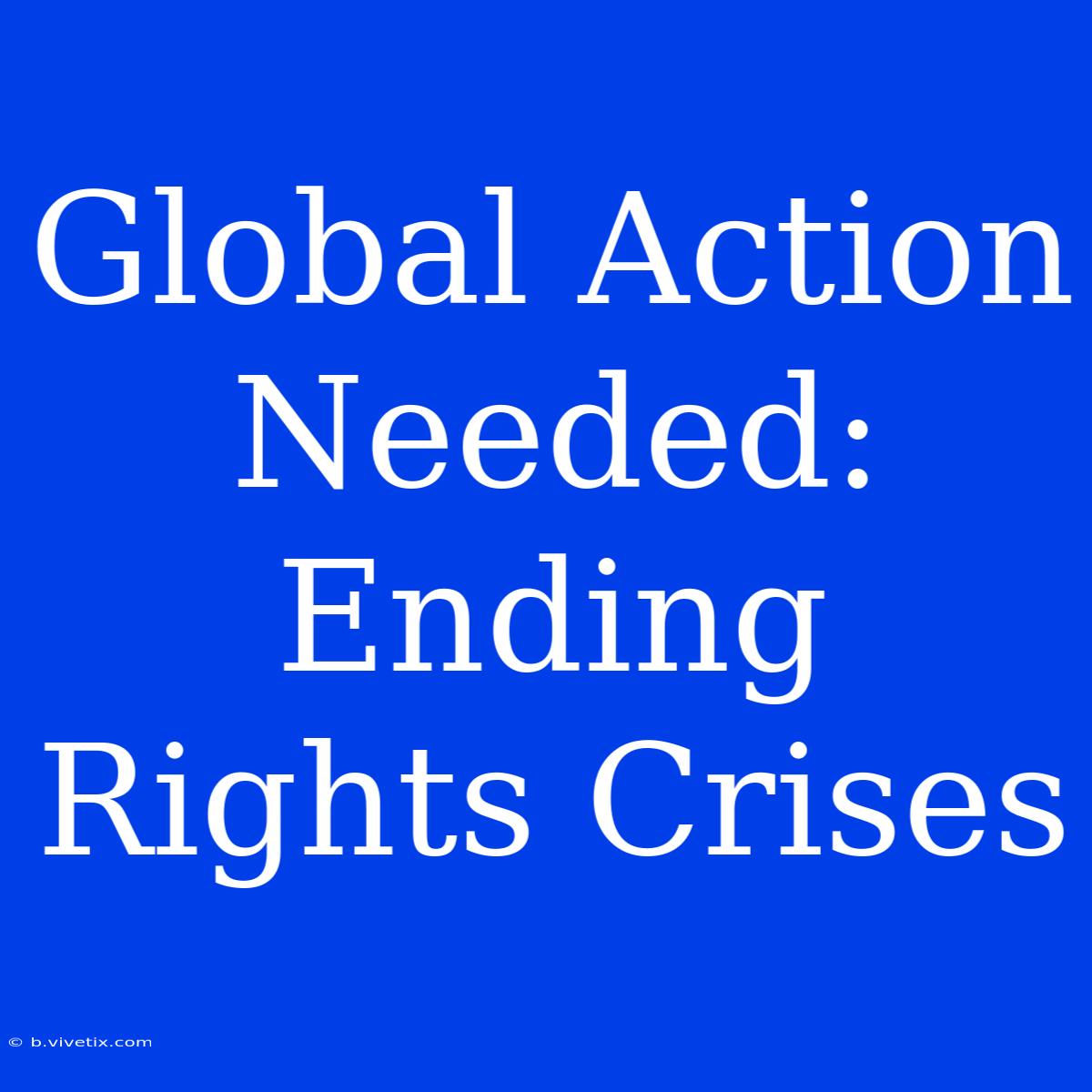 Global Action Needed: Ending Rights Crises