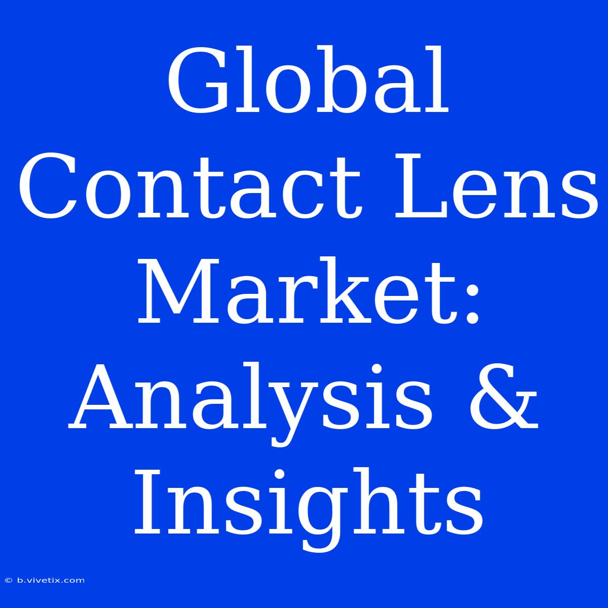 Global Contact Lens Market: Analysis & Insights