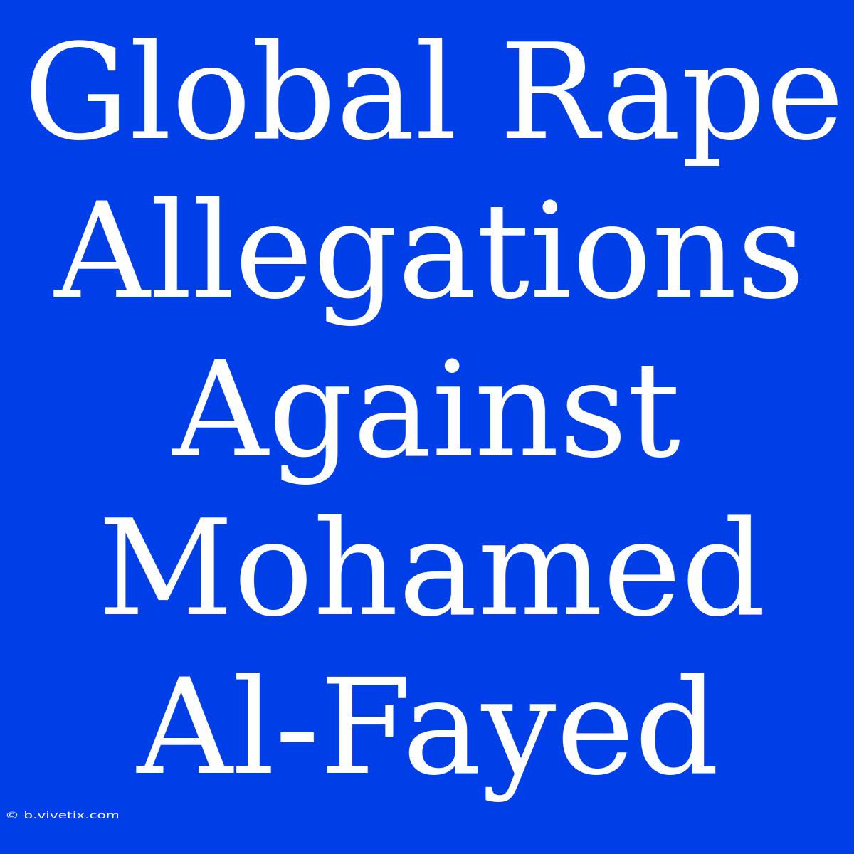 Global Rape Allegations Against Mohamed Al-Fayed 